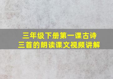 三年级下册第一课古诗三首的朗读课文视频讲解