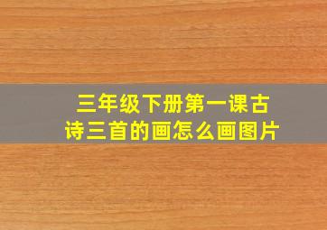 三年级下册第一课古诗三首的画怎么画图片