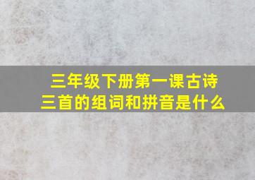 三年级下册第一课古诗三首的组词和拼音是什么