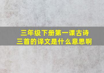 三年级下册第一课古诗三首的译文是什么意思啊