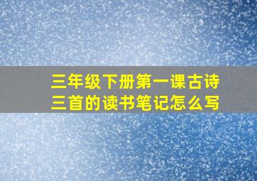 三年级下册第一课古诗三首的读书笔记怎么写