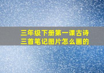 三年级下册第一课古诗三首笔记图片怎么画的