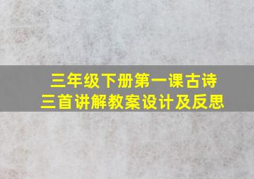 三年级下册第一课古诗三首讲解教案设计及反思