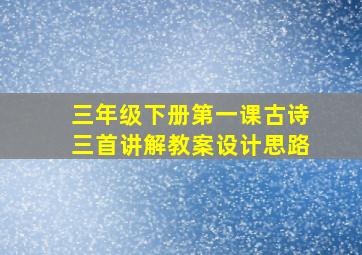 三年级下册第一课古诗三首讲解教案设计思路