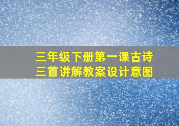 三年级下册第一课古诗三首讲解教案设计意图