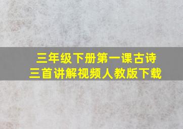 三年级下册第一课古诗三首讲解视频人教版下载