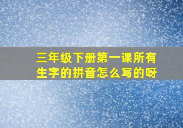 三年级下册第一课所有生字的拼音怎么写的呀