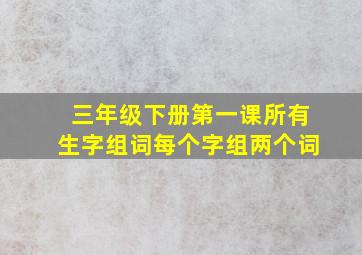 三年级下册第一课所有生字组词每个字组两个词