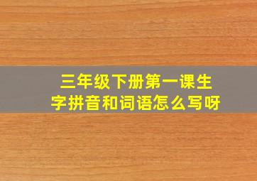 三年级下册第一课生字拼音和词语怎么写呀