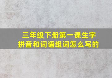 三年级下册第一课生字拼音和词语组词怎么写的