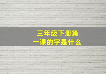 三年级下册第一课的字是什么