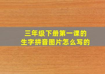 三年级下册第一课的生字拼音图片怎么写的