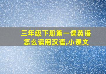 三年级下册第一课英语怎么读用汉语,小课文