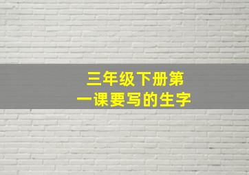 三年级下册第一课要写的生字