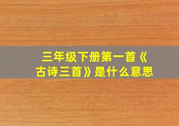 三年级下册第一首《古诗三首》是什么意思