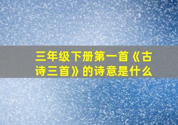 三年级下册第一首《古诗三首》的诗意是什么