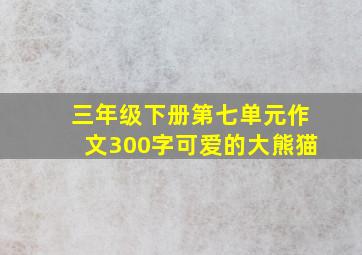 三年级下册第七单元作文300字可爱的大熊猫