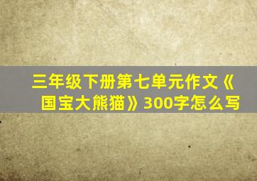 三年级下册第七单元作文《国宝大熊猫》300字怎么写