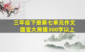 三年级下册第七单元作文国宝大熊猫300字以上