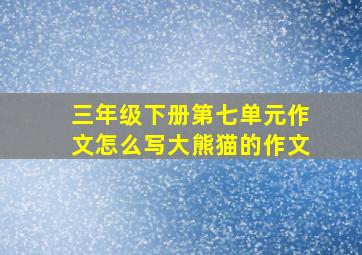 三年级下册第七单元作文怎么写大熊猫的作文