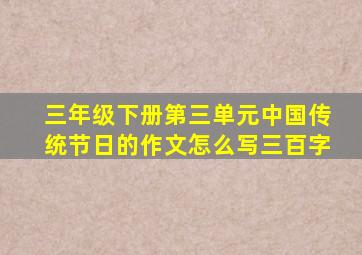 三年级下册第三单元中国传统节日的作文怎么写三百字