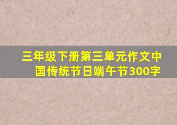 三年级下册第三单元作文中国传统节日端午节300字