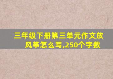 三年级下册第三单元作文放风筝怎么写,250个字数