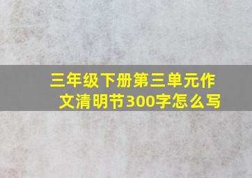 三年级下册第三单元作文清明节300字怎么写