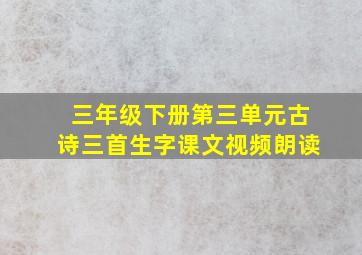 三年级下册第三单元古诗三首生字课文视频朗读