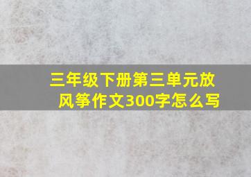 三年级下册第三单元放风筝作文300字怎么写