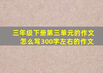 三年级下册第三单元的作文怎么写300字左右的作文