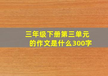 三年级下册第三单元的作文是什么300字