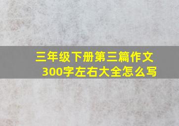 三年级下册第三篇作文300字左右大全怎么写