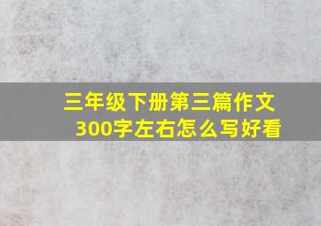 三年级下册第三篇作文300字左右怎么写好看