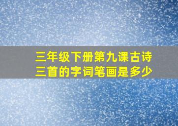 三年级下册第九课古诗三首的字词笔画是多少