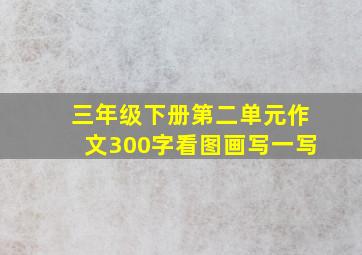 三年级下册第二单元作文300字看图画写一写