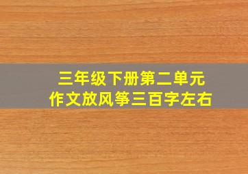 三年级下册第二单元作文放风筝三百字左右