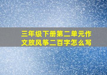 三年级下册第二单元作文放风筝二百字怎么写