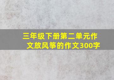 三年级下册第二单元作文放风筝的作文300字