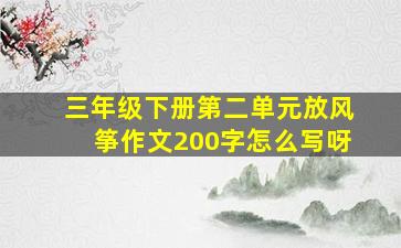 三年级下册第二单元放风筝作文200字怎么写呀