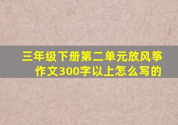 三年级下册第二单元放风筝作文300字以上怎么写的