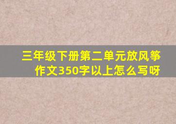 三年级下册第二单元放风筝作文350字以上怎么写呀