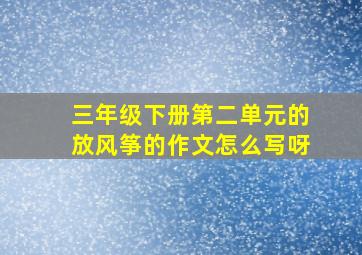 三年级下册第二单元的放风筝的作文怎么写呀