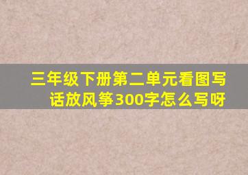 三年级下册第二单元看图写话放风筝300字怎么写呀