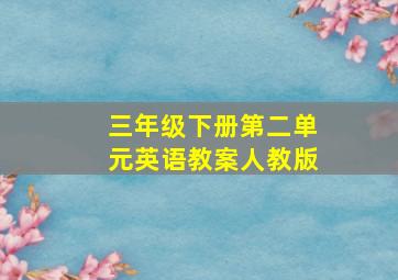 三年级下册第二单元英语教案人教版