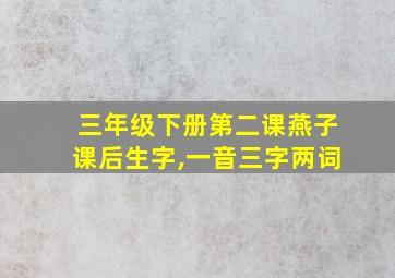 三年级下册第二课燕子课后生字,一音三字两词