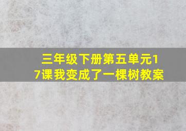 三年级下册第五单元17课我变成了一棵树教案