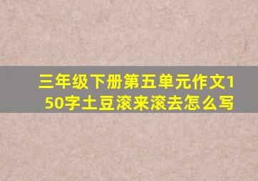 三年级下册第五单元作文150字土豆滚来滚去怎么写