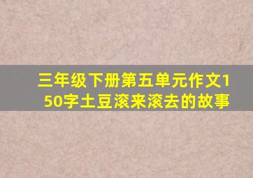 三年级下册第五单元作文150字土豆滚来滚去的故事