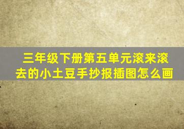 三年级下册第五单元滚来滚去的小土豆手抄报插图怎么画